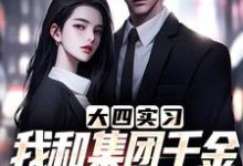 完结版《大四实习，我和集团千金一见钟情了》章节阅读-推书机