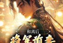 《和离后，将军前妻求复合》裴云程完整版小说免费阅读-推书机