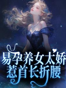 《易孕养女太娇，惹首长折腰》完整版小说免费阅读