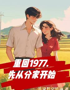 哪里能找到重回1977，先从分家开始小说的全部章节？