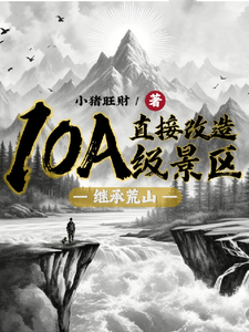 已完结小说《继承荒山：直接改造10A级景区》章节免费阅读