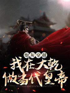 完结版《炮灰穿越，我在大乾做当代皇帝》在线免费阅读