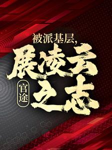 官途：被派基层，展凌云之志小说全文哪里可以免费看？