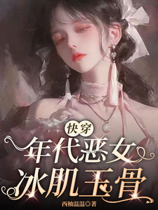 小说《【快穿】年代恶女冰肌玉骨》章节免费阅读