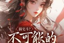 完整版《搞宅斗？不可能的，我只想躺平》小说免费阅读-推书机