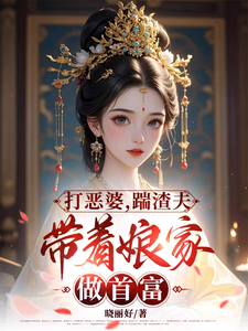 《打恶婆，踹渣夫，带着娘家做首富》落月慕凌夜小说免费阅读完整版