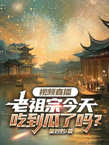 完结版《视频直播：老祖宗今天吃到瓜了吗》章节阅读