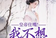 《皇帝住嘴！我不想入选啊》小说免费阅读完整版-推书机