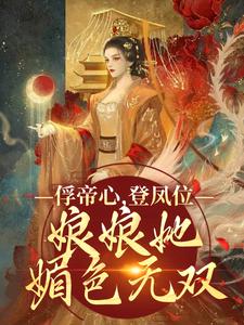 已完结小说《俘帝心，登凤位，娘娘她媚色无双》章节在线阅读