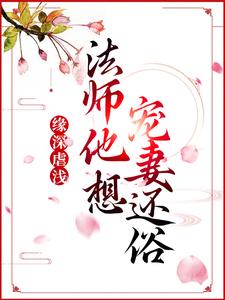 缘深虐浅：法师他想宠妻还俗青姝，缘深虐浅：法师他想宠妻还俗完整版最新章节