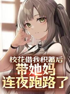 完结版《校花借我积蓄后，带她妈连夜跑路了》章节阅读