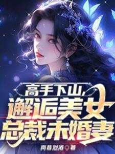 小说《高手下山，邂逅美女总裁未婚妻》章节免费阅读