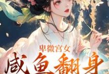 完结版《卑微宫女，咸鱼翻身成宠妃》章节阅读-推书机