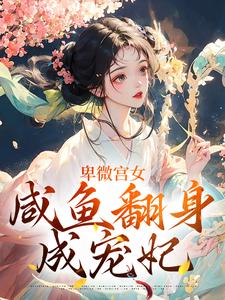 完结版《卑微宫女，咸鱼翻身成宠妃》章节阅读