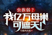 《虫族弱？我亿万母巢可遮天！》完整版小说免费阅读-推书机