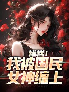 文贤哲千映雪小说完整版《糟糕！我被国民女神缠上》免费阅读