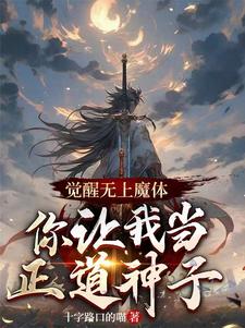 小说完整版《觉醒无上魔体，你让我当正道神子》免费阅读