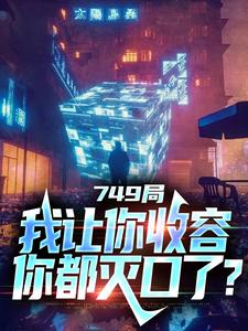 《749局：我让你收容，你都灭口了？》完整版小说免费阅读