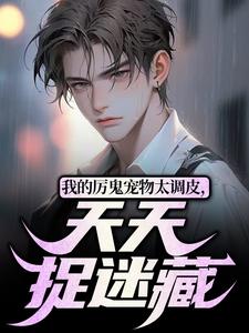 完结版《我的厉鬼宠物太调皮，天天捉迷藏》章节目录在线阅读