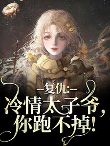 完结版《复仇：冷情太子爷，你跑不掉！》章节目录在线阅读