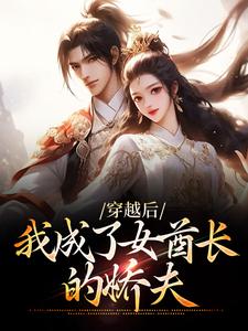 完结版《穿越后，我成了女酋长的娇夫》章节阅读