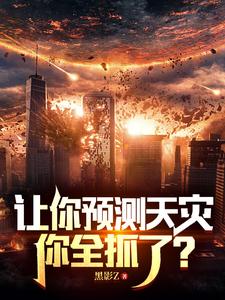 完结版《让你预测天灾，你全抓了？》章节阅读