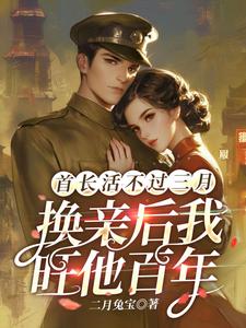 完结版《首长活不过三月，换亲后我旺他百年》章节目录在线阅读