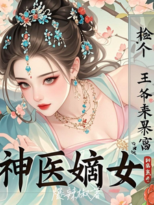 已完结小说《神医嫡女：捡个王爷来暴富》章节免费阅读