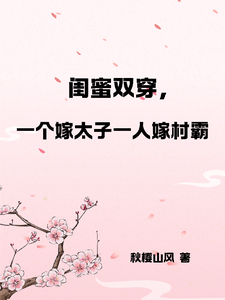 凤姝花月儿完整版《闺蜜双穿，一人嫁太子一人嫁村霸》小说免费阅读