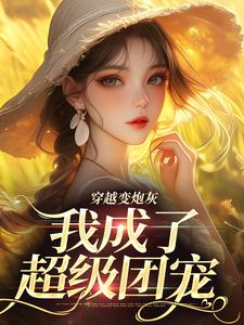 完整版《穿越变炮灰，我成了超级团宠》小说免费阅读